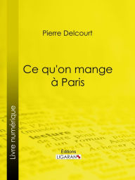 Title: Ce qu'on mange à Paris, Author: Pierre Delcourt