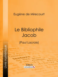 Title: Le Bibliophile Jacob: (Paul Lacroix), Author: Eugène de Mirecourt