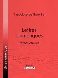 Title: Lettres chimériques: Petites études, Author: Théodore de Banville
