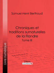 Title: Chroniques et traditions surnaturelles de la Flandre: Tome III, Author: Samuel-Henri Berthoud