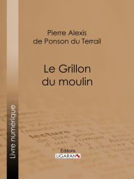 Title: Le Grillon du moulin, Author: Pierre Alexis de Ponson du Terrail