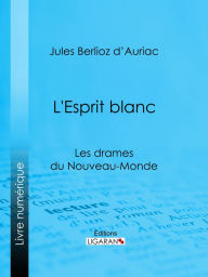 Title: L'Esprit blanc: Les drames du Nouveau-Monde, Author: Jules Berlioz d' Auriac