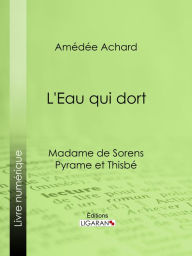 Title: L'Eau qui dort: Madame de Sorens ; Pyrame et Thisbé, Author: Amédée Achard
