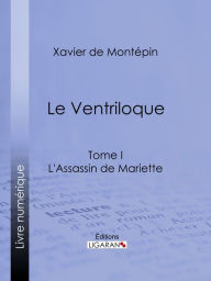 Title: Le Ventriloque: Tome I - L'Assassin de Mariette, Author: Xavier de Montépin