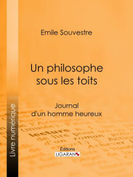 Title: Un philosophe sous les toits: Journal d'un homme heureux, Author: Emile Souvestre
