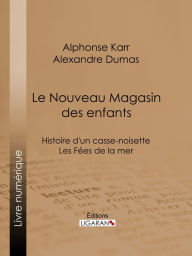 Title: Le Nouveau Magasin des enfants: Histoire d'un casse-noisette - Les Fées de la mer, Author: Alphonse Karr
