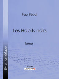 Title: Les Habits noirs: Tome I, Author: Paul Feval