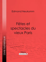 Title: Fêtes et spectacles du vieux Paris, Author: Edmond Neukomm