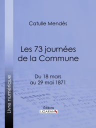Title: Les 73 journées de la Commune: Du 18 mars au 29 mai 1871, Author: Catulle Mendès