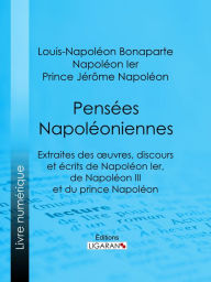 Title: Pensées napoléoniennes: Extraites des ouvres, discours et écrits de Napoléon Ier, de Napoléon III et du prince Napoléon, Author: Louis-Napoléon Bonaparte