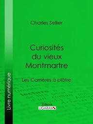 Title: Curiosités du vieux Montmartre: Les Carrières à plâtre, Author: Charles Sellier