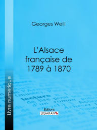 Title: L'Alsace française de 1789 à 1870, Author: Georges Weill