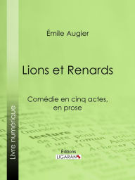 Title: Lions et Renards: Comédie en cinq actes, en prose, Author: Émile Augier