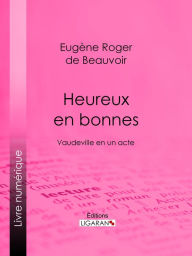 Title: Heureux en bonnes: Vaudeville en un acte, Author: Eugène Roger de Beauvoir fils