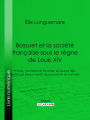 Bossuet et la société française sous le règne de Louis XIV: Princes, courtisans et favorites, les jeunes filles, libertins et beaux esprits, les pauvres et les humbles