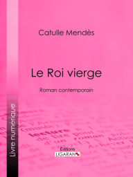 Title: Le Roi vierge: Roman contemporain, Author: Catulle Mendès