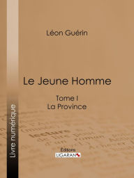 Title: Le Jeune Homme: Tome I - La Province, Author: Léon Guérin