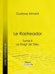 Title: Le Rastreador: Tome II - Le Doigt de Dieu, Author: Gustave Aimard