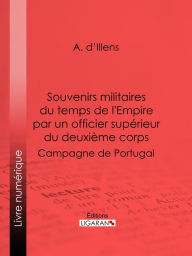 Title: Souvenirs militaires du temps de l'Empire par un officier supérieur du deuxième corps: Campagne de Portugal, Author: A. d'Illens