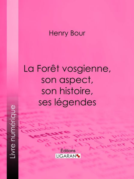 La Forêt vosgienne, son aspect, son histoire, ses légendes: Discours prononcé à la séance publique annuelle de la Société d'émulation des Vosges, le 21 décembre 1893, par M. Henry Bour