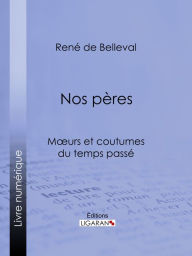 Title: Nos pères: Moeurs et coutumes du temps passé, Author: René de Belleval