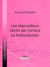 Title: Les Merveilleux récits de l'amiral Le Kelpudubec, Author: Armand Silvestre