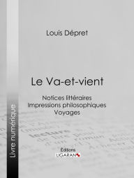 Title: Le Va-et-vient: Notices littéraires - Impressions philosophiques - Voyages, Author: Louis Dépret