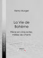 La Vie de Bohème: Pièce en cinq actes, mêlée de chants