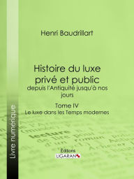 Title: Histoire du luxe privé et public, depuis l'Antiquité jusqu'à nos jours: Tome IV - Le luxe dans les Temps modernes, Author: Henri Baudrillart