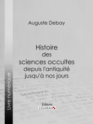 Title: Histoire des sciences occultes depuis l'antiquité jusqu'à nos jours, Author: Auguste Debay