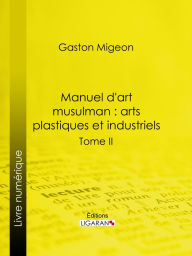 Title: Manuel d'art musulman : Arts plastiques et industriels: Tome II - Orfèvrerie, cuivres, cristaux de roche, verrerie, céramique, tissus, tapis, Author: Gaston Migeon