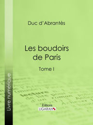 Title: Les Boudoirs de Paris: Tome I, Author: Duc d'Abrantès