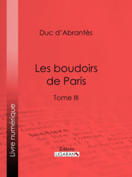 Title: Les Boudoirs de Paris: Tome III, Author: Duc d'Abrantès