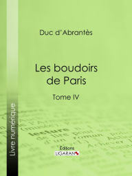 Title: Les Boudoirs de Paris: Tome IV, Author: Duc d'Abrantès