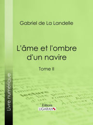 Title: L'Ame et l'ombre d'un navire: Tome II, Author: Gabriel de La Landelle