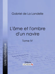 Title: L'Ame et l'ombre d'un navire: Tome IV, Author: Gabriel de La Landelle