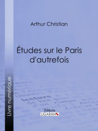 Title: Études sur le Paris d'autrefois, Author: Arthur Christian