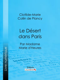 Title: Le Désert dans Paris: Par madame Marie d'Heures, Author: Clotilde-Marie Collin de Plancy