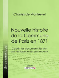 Title: Nouvelle histoire de la Commune de Paris en 1871: D'après les documents les plus authentiques et les plus récents, Author: Charles de Montrevel