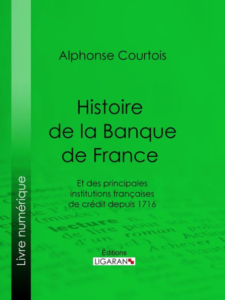 Histoire de la Banque de France: Et des principales institutions françaises de crédit depuis 1716