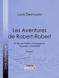 Title: Les Aventures de Robert-Robert: Et de son fidèle compagnon Toussaint Lavenette - Tome I, Author: Louis Desnoyers