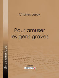 Title: Pour amuser les gens graves, Author: Charles Leroy