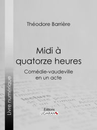 Title: Midi à quatorze heures: Comédie-vaudeville en un acte, Author: Théodore Barrière