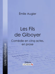 Title: Les Fils de Giboyer: Comédie en cinq actes, en prose, Author: Émile Augier