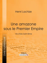 Title: Une Amazone sous le Premier Empire: Vie d'Ida Saint-Elme, Author: Henri Lachize