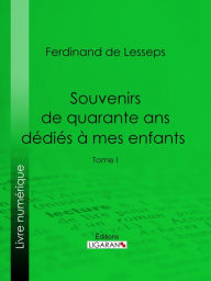 Title: Souvenirs de quarante ans dédiés à mes enfants: Tome I, Author: Ferdinand de Lesseps