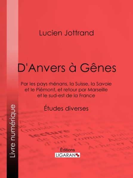 D'Anvers à Gênes: Par les pays rhénans, la Suisse, la Savoie et le Piémont, et retour par Marseille et le sud-est de la France - Études diverses