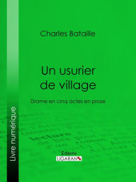 Title: Un usurier de village: Drame en cinq actes en prose, Author: Charles Bataille