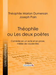 Title: Théophile: ou Les Deux Poètes - Comédie en un acte et en prose, mêlée de vaudevilles, Author: Théophile Marion Dumersan