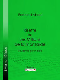 Title: Risette ou Les Millions de la mansarde: Vaudeville en un acte, Author: Edmond About